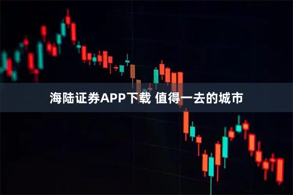 海陆证券APP下载 值得一去的城市