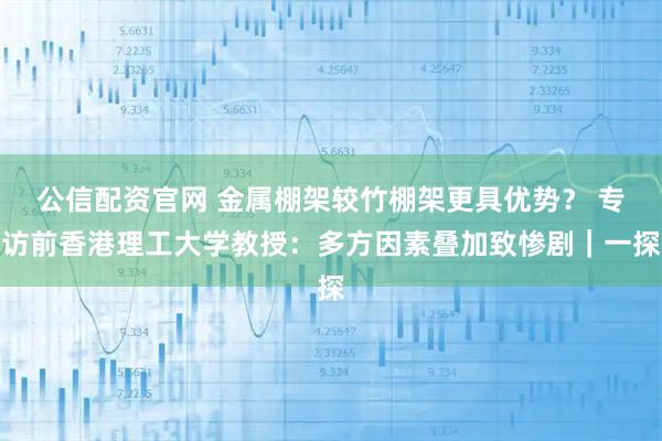 公信配资官网 金属棚架较竹棚架更具优势？ 专访前香港理工大学教授：多方因素叠加致惨剧｜一探