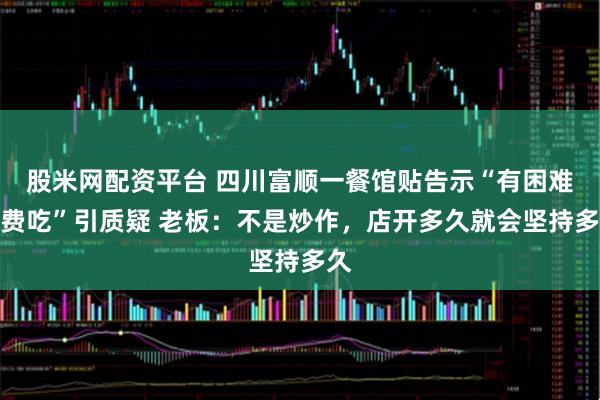 股米网配资平台 四川富顺一餐馆贴告示“有困难免费吃”引质疑 老板：不是炒作，店开多久就会坚持多久