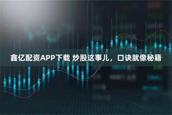 鑫亿配资APP下载 炒股这事儿，口诀就像秘籍