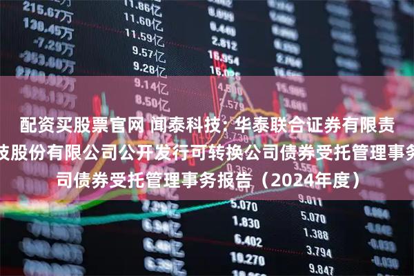 配资买股票官网 闻泰科技: 华泰联合证券有限责任公司关于闻泰科技股份有限公司公开发行可转换公司债券受托管理事务报告（2024年度）