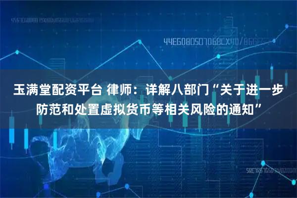 玉满堂配资平台 律师：详解八部门“关于进一步防范和处置虚拟货币等相关风险的通知”