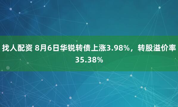 找人配资 8月6日华锐转债上涨3.98%，转股溢价率35.38%