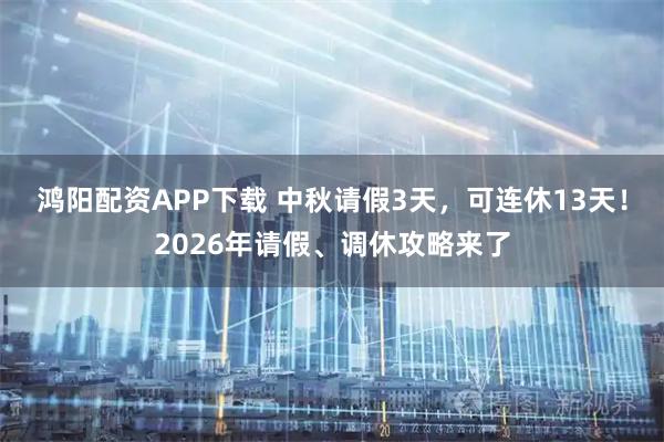 鸿阳配资APP下载 中秋请假3天，可连休13天！2026年请假、调休攻略来了