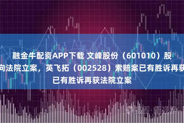 融金牛配资APP下载 文峰股份（601010）股民索赔已向法院立案，英飞拓（002528）索赔案已有胜诉再获法院立案